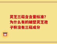 灵芝三萜含含量标准？为什么有的破壁灵芝孢子粉没有三萜成分