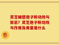 灵芝破壁孢子粉功效与禁忌？灵芝孢子粉功效与作用及用量是什么