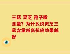 三萜 灵芝 孢子粉 含量？为什么说灵芝三萜含量越高抗癌效果越好