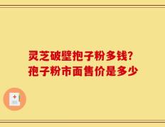 灵芝破壁抱子粉多钱？孢子粉市面售价是多少