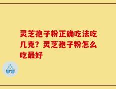 灵芝孢子粉正确吃法吃几克？灵芝孢子粉怎么吃最好