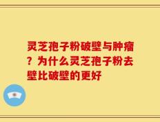 灵芝孢子粉破壁与肿瘤？为什么灵芝孢子粉去壁比破壁的更好