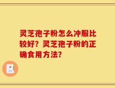 灵芝孢子粉怎么冲服比较好？灵芝孢子粉的正确食用方法？