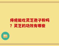 痔疮能吃灵芝孢子粉吗？灵芝的功效有哪些