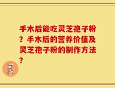 手木后能吃灵芝孢子粉？手木后的营养价值及灵芝孢子粉的制作方法？