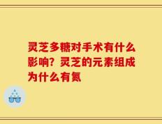 灵芝多糖对手术有什么影响？灵芝的元素组成为什么有氮