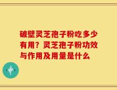 破壁灵芝孢子粉吃多少有用？灵芝孢子粉功效与作用及用量是什么