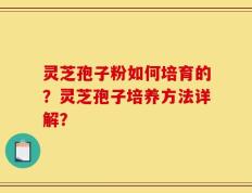灵芝孢子粉如何培育的？灵芝孢子培养方法详解？