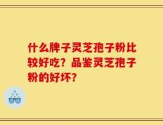 什么牌子灵芝孢子粉比较好吃？品鉴灵芝孢子粉的好坏？