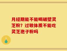 月经期能不能喝破壁灵芝粉？过敏体质不能吃灵芝孢子粉吗