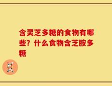 含灵芝多糖的食物有哪些？什么食物含芝胺多糖