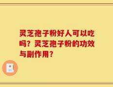 灵芝孢子粉好人可以吃吗？灵芝孢子粉的功效与副作用？