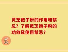 灵芝孢子粉的作用和禁忌？了解灵芝孢子粉的功效及使用禁忌？