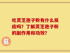 吃灵芝孢子粉有什么反应吗？了解灵芝孢子粉的副作用和功效？