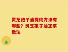 灵芝孢子油提纯方法有哪些？灵芝孢子油正宗做法
