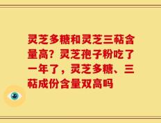 灵芝多糖和灵芝三萜含量高？灵芝孢子粉吃了一年了，灵芝多糖、三萜成份含量双高吗