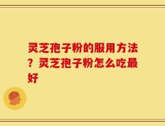 灵芝孢子粉的服用方法？灵芝孢子粉怎么吃最好