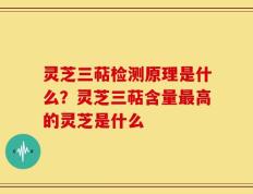 灵芝三萜检测原理是什么？灵芝三萜含量最高的灵芝是什么
