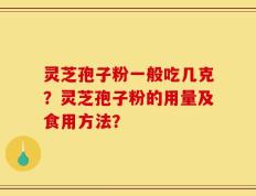 灵芝孢子粉一般吃几克？灵芝孢子粉的用量及食用方法？