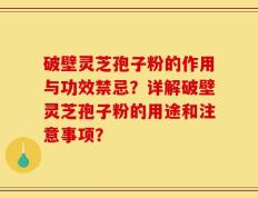 破壁灵芝孢子粉的作用与功效禁忌？详解破壁灵芝孢子粉的用途和注意事项？