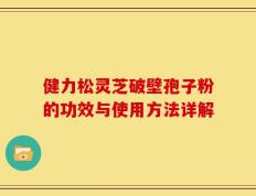 健力松灵芝破壁孢子粉的功效与使用方法详解