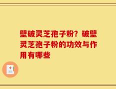 壁破灵芝孢子粉？破壁灵芝孢子粉的功效与作用有哪些