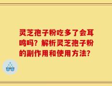 灵芝孢子粉吃多了会耳鸣吗？解析灵芝孢子粉的副作用和使用方法？