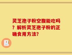灵芝孢子粉空腹能吃吗？解析灵芝孢子粉的正确食用方法？