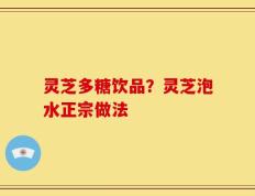 灵芝多糖饮品？灵芝泡水正宗做法