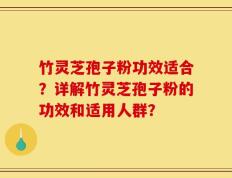 竹灵芝孢子粉功效适合？详解竹灵芝孢子粉的功效和适用人群？