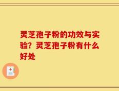 灵芝孢子粉的功效与实验？灵芝孢子粉有什么好处