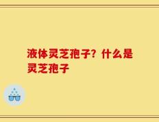 液体灵芝孢子？什么是灵芝孢子