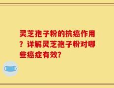 灵芝孢子粉的抗癌作用？详解灵芝孢子粉对哪些癌症有效？
