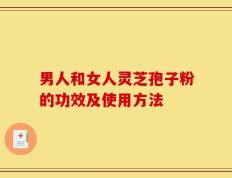 男人和女人灵芝孢子粉的功效及使用方法