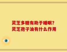 灵芝多糖有助于睡眠？灵芝孢子油有什么作用
