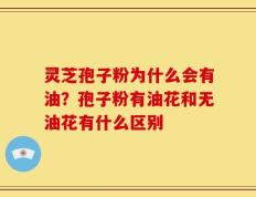 灵芝孢子粉为什么会有油？孢子粉有油花和无油花有什么区别