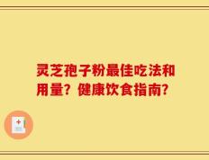 灵芝孢子粉最佳吃法和用量？健康饮食指南？
