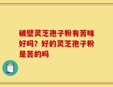 破壁灵芝孢子粉有苦味好吗？好的灵芝孢子粉是苦的吗