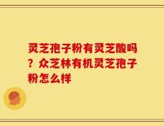 灵芝孢子粉有灵芝酸吗？众芝林有机灵芝孢子粉怎么样