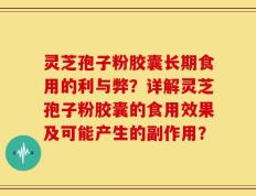 灵芝孢子粉胶囊长期食用的利与弊？详解灵芝孢子粉胶囊的食用效果及可能产生的副作用？