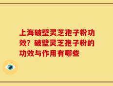 上海破壁灵芝孢子粉功效？破壁灵芝孢子粉的功效与作用有哪些