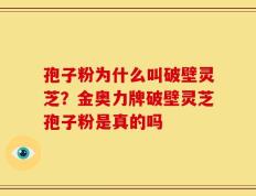 孢子粉为什么叫破壁灵芝？金奥力牌破壁灵芝孢子粉是真的吗