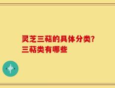 灵芝三萜的具体分类？三萜类有哪些