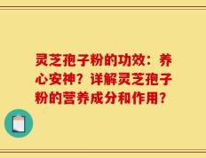 灵芝孢子粉的功效：养心安神？详解灵芝孢子粉的营养成分和作用？