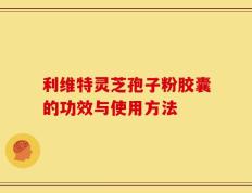 利维特灵芝孢子粉胶囊的功效与使用方法