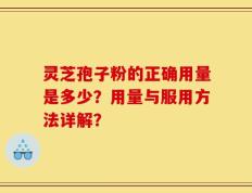 灵芝孢子粉的正确用量是多少？用量与服用方法详解？