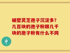 破壁灵芝孢子沉淀多？几百块的孢子粉跟几千块的孢子粉有什么不同
