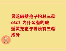 灵芝破壁孢子粉总三萜otc？为什么有的破壁灵芝孢子粉没有三萜成分