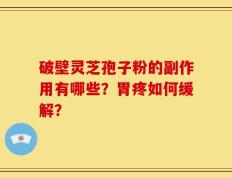 破壁灵芝孢子粉的副作用有哪些？胃疼如何缓解？