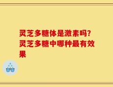 灵芝多糖体是激素吗？灵芝多糖中哪种最有效果